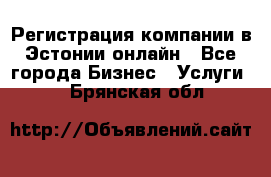 Регистрация компании в Эстонии онлайн - Все города Бизнес » Услуги   . Брянская обл.